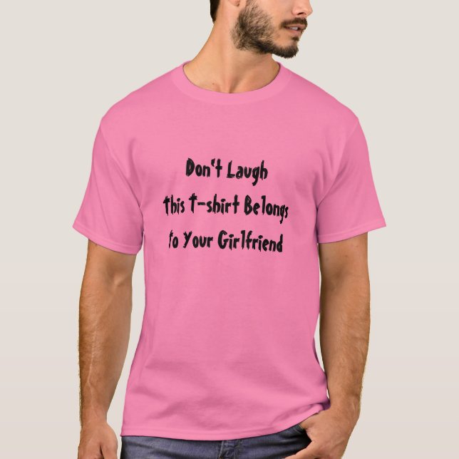 Don't Laugh, This Shirt Belongs to Your Girlfriend (Front)