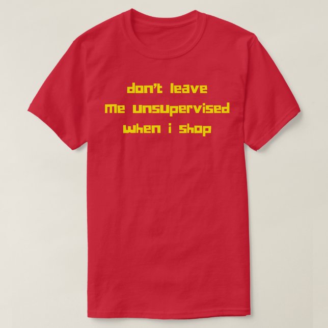 Dont Leave Me Unsupervised When I Shop Funny Gift  T-Shirt (Design Front)