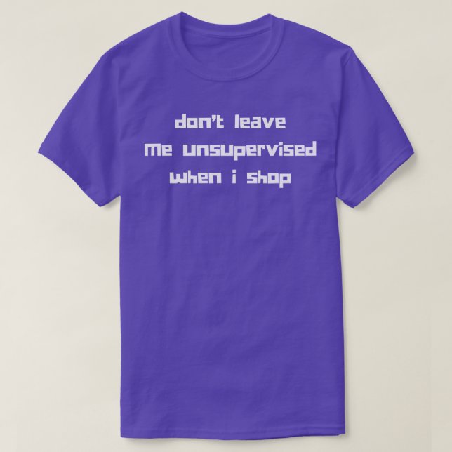 Dont Leave Me Unsupervised When I Shop Funny Gift  T-Shirt (Design Front)