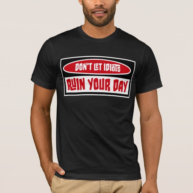 Don't Let Idiots Ruin Your Day Funny Sarcastic Fun T-Shirt (Front)