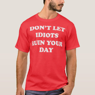 Dont Let Idiots Ruin Your Day T-Shirt