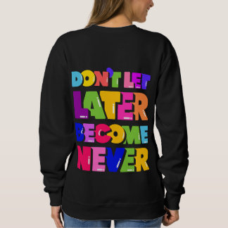 Don't Let Later Become Never Motivational Quote Sweatshirt