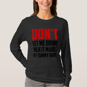 Don't Let Me Drink Milk It Makes My Tummy Hurt T-Shirt