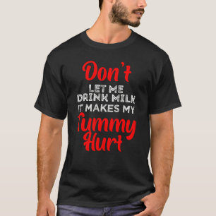 Don't Let Me Drink Milk It Makes My Tummy Hurt     T-Shirt