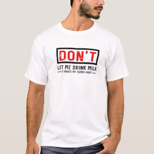 Don't Let Me Drink Milk It Makes My Tummy Hurt T-Shirt