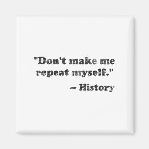 Dont Let Me Repeat Myself History 1 _1  Magnet