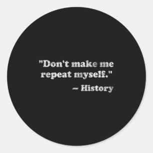 Dont Let Me Repeat Myself History _1  Classic Round Sticker