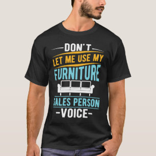 Don't Let Me Use My Furniture Sales Person Voice T-Shirt