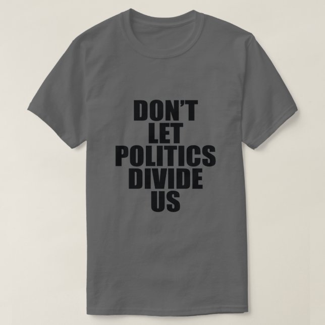 DON'T LET POLITICS DIVIDE US T-Shirt (Design Front)