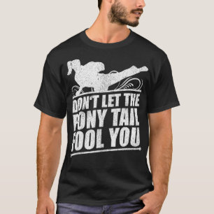 Dont Let That Pony Tail Fool You Karate Girl  T-Shirt