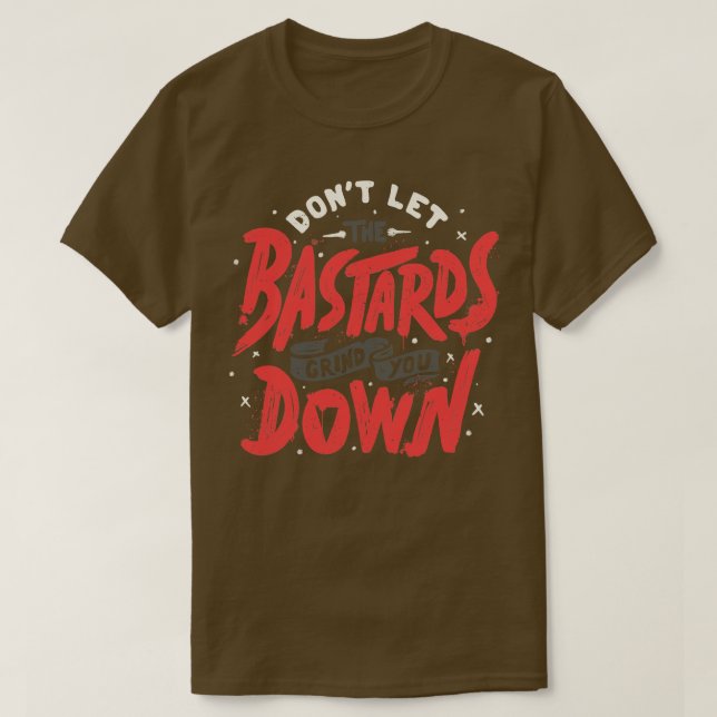 Dont Let The Bastards Grind You Down by Tobe Fonse T-Shirt (Design Front)
