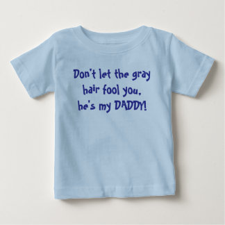 Don't let the grey hair fool you, he's my DADDY! Baby T-Shirt