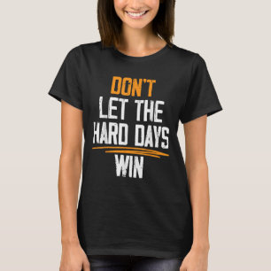 Dont Let The Hard Days Win Motivational Quotes T-Shirt