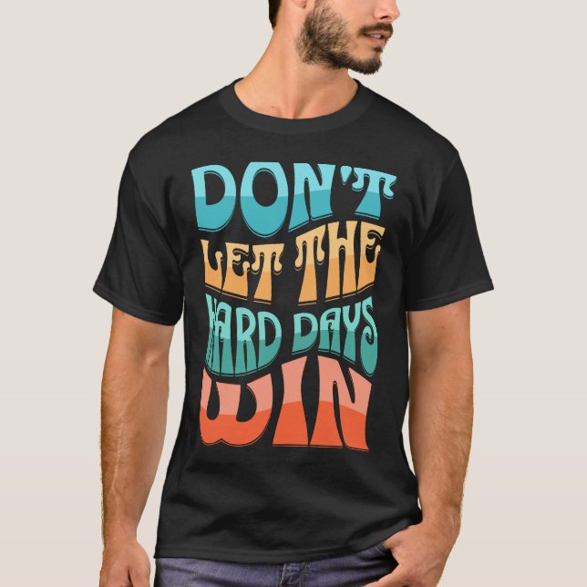 Don't let the hard days win T-Shirt (Front)