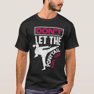 Don't Let The Ponytail Fool You - Cool Fun Karate T-Shirt