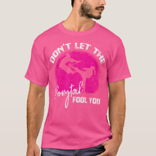 Dont Let The Ponytail Fool You Funny Karate Gift T-Shirt