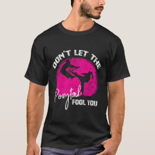 Dont Let The Ponytail Fool You Funny Karate Gift  T-Shirt