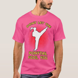 Dont Let The Ponytail Fool You Funny Karate Girl T-Shirt