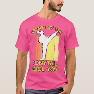 Dont Let The Ponytail Fool You Funny Karate Girl T-Shirt