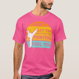 Dont Let The Ponytail Fool You Funny Karate Girl T-Shirt