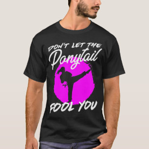 Dont Let The Ponytail Fool You I Funny Karate T-Shirt