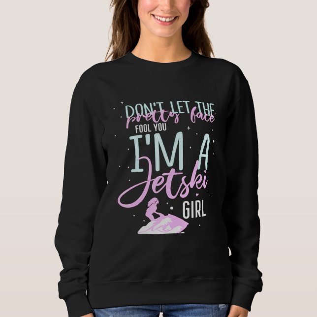 Dont Let The Pretty Face Fool You Im A Jet Ski Gir Sweatshirt (Front)
