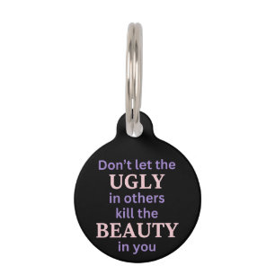 Dont Let The Ugly In Others Kill The Beauty In You Pet Tag