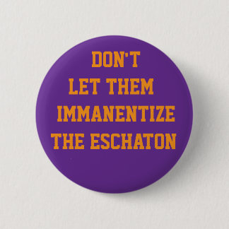 DON'T LET THEM IMMANENTIZE THE ESCHATON 6 CM ROUND BADGE