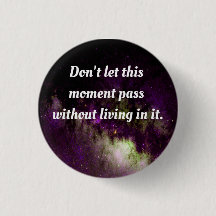 Don't let this moment pass without living in it.