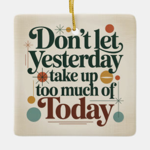 Don't Let Yesterday Take Up Too Much Of Today Ceramic Ornament