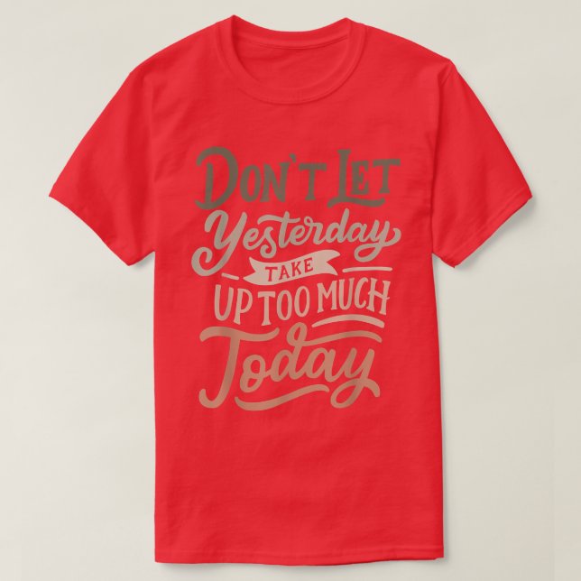 Don't let yesterday take up too much today Motivat T-Shirt (Design Front)