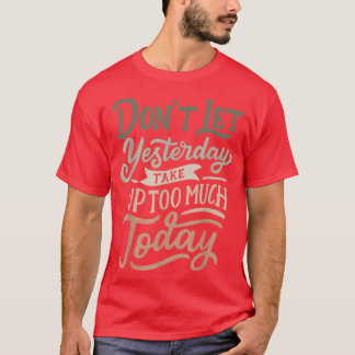 Don't let yesterday take up too much today Motivat T-Shirt