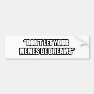 Don't Let Your Memes be Dreams Bumper Sticker