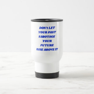 Don't Let Your Past Sabotage Your Future Travel Mug