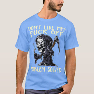 Don't like me fck off problem solved grim reaper h T-Shirt