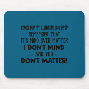 Don't like me remember that it's mind over matter mouse pad