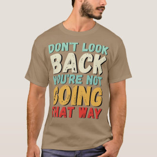 Dont look back youre not going that way T-Shirt