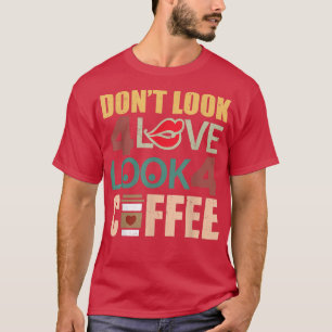 Dont Look For Love Look For Coffee Morning Caffein T-Shirt