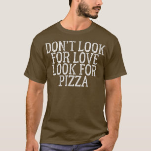 Dont Look For Love Look For Pizza 510 T-Shirt
