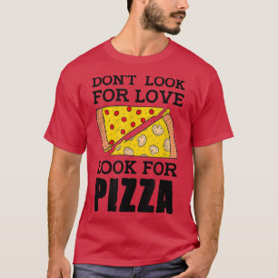 Dont Look For Love Look For Pizza Eating Italian P T-Shirt