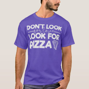Dont Look for Love Look for Pizza Funny Tee for Pi