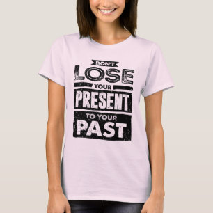 Don't Lose Your Present To Your Past Motivational T-Shirt