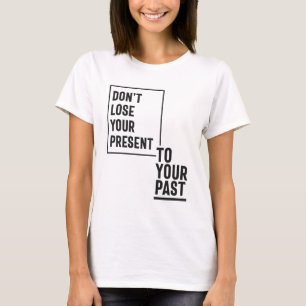 Don't Lose Your Present To Your Past T-Shirt