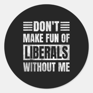 Don't Make Fun Of Liberals Without Me  Classic Round Sticker