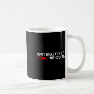 Don't Make Fun Of Liberals Without Me Funny (2 Sid Coffee Mug
