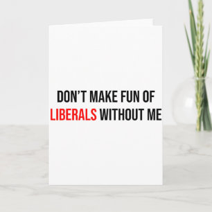 Dont Make Fun Of Liberals Without Me Funny  Card