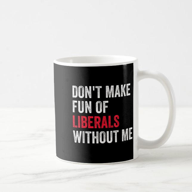 Don't Make Fun Of Liberals Without Me Funny  Coffee Mug (Right)