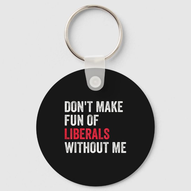 Don't Make Fun Of Liberals Without Me Funny  Key Ring (Front)