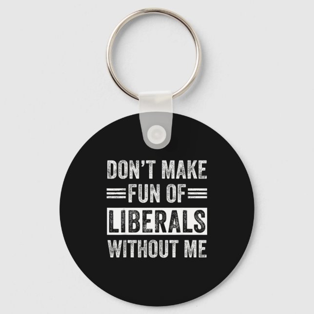 Don't Make Fun Of Liberals Without Me  Key Ring (Front)