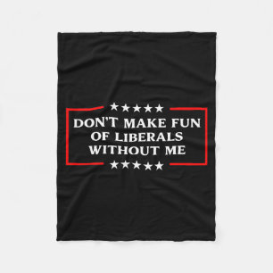 Don't Make Fun Of Liberals Without Me Litical Usa  Fleece Blanket